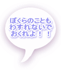 ぼくらのことも わすれないで おくれよ！！ 